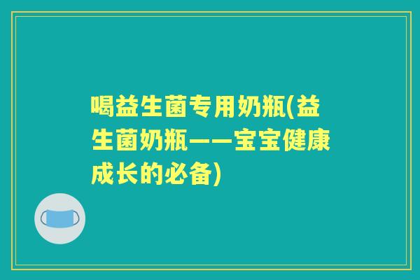 喝益生菌专用奶瓶(益生菌奶瓶——宝宝健康成长的必备) 喝益生菌专用奶瓶(益生菌奶瓶——宝宝健康成长的必备)