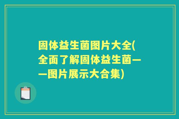 固体益生菌图片大全(全面了解固体益生菌——图片展示大合集)