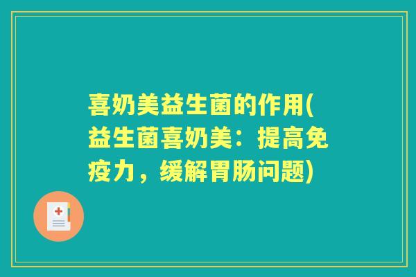 喜奶美益生菌的作用(益生菌喜奶美：提高力，缓解问题)