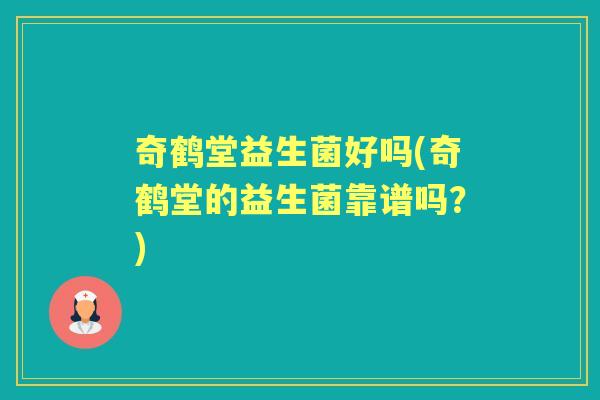奇鹤堂益生菌好吗(奇鹤堂的益生菌靠谱吗？)
