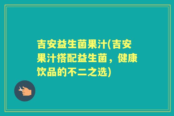 吉安益生菌果汁(吉安果汁搭配益生菌,健康饮品的不二之选) 吉安益生菌果汁(吉安果汁搭配益生菌,健康饮品的不二之选)