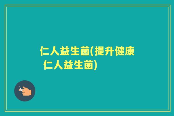 仁人益生菌(提升健康 仁人益生菌)
