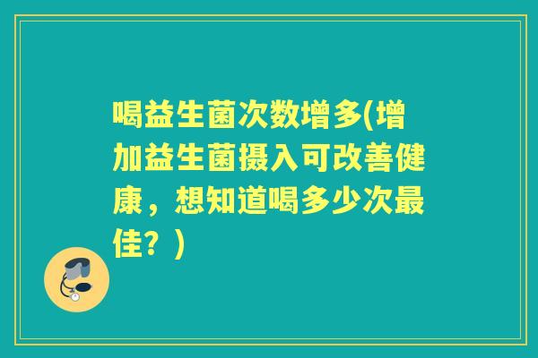 喝益生菌次数增多(增加益生菌摄入可改善健康,想知道喝多少次佳?) 喝益生菌次数增多(增加益生菌摄入可改善健康,想知道喝多少次佳?)