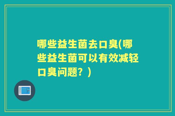 哪些益生菌去(哪些益生菌可以有效减轻问题？)