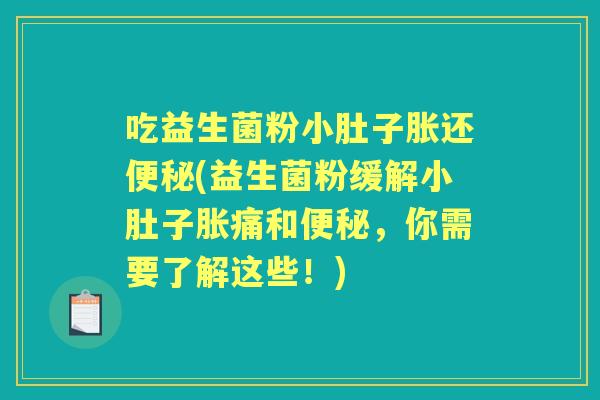 吃益生菌粉小肚子胀还(益生菌粉缓解小肚子胀痛和,你需要了解这些!) 吃益生菌粉小肚子胀还(益生菌粉缓解小肚子胀痛和,你需要了解这些!)