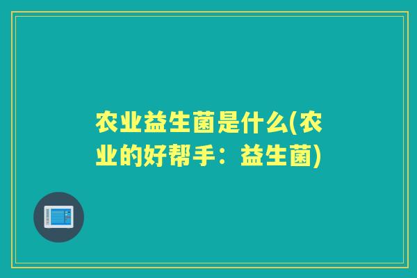 农业益生菌是什么(农业的好帮手：益生菌)