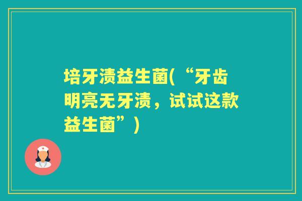 培牙渍益生菌(“牙齿明亮无牙渍,试试这款益生菌”) 培牙渍益生菌(“牙齿明亮无牙渍,试试这款益生菌”)