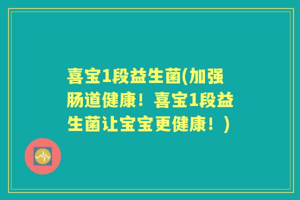 喜宝1段益生菌(加强肠道健康!喜宝1段益生菌让宝宝更健康!) 喜宝1段益生菌(加强肠道健康!喜宝1段益生菌让宝宝更健康!)