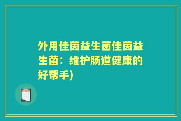 外用佳茵益生菌佳茵益生菌:维护肠道健康的好帮手) 外用佳茵益生菌佳茵益生菌:维护肠道健康的好帮手)