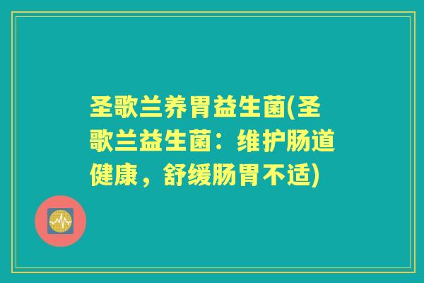 圣歌兰养胃益生菌(圣歌兰益生菌：维护肠道健康，舒缓肠胃不适)