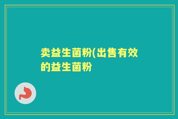 卖益生菌粉(出售有效的益生菌粉 卖益生菌粉(出售有效的益生菌粉