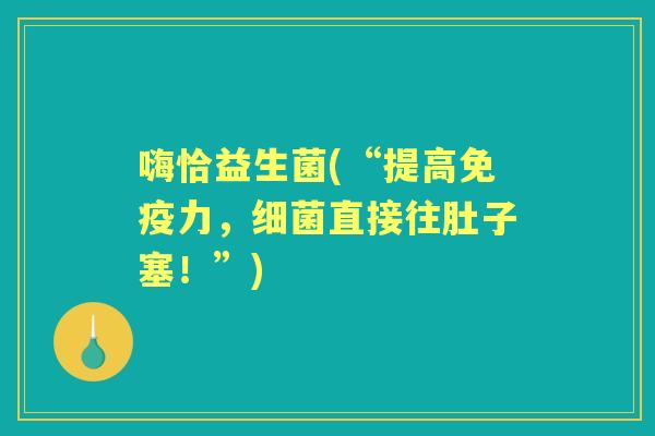嗨恰益生菌(“提高力,直接往肚子塞!”) 嗨恰益生菌(“提高力,直接往肚子塞!”)