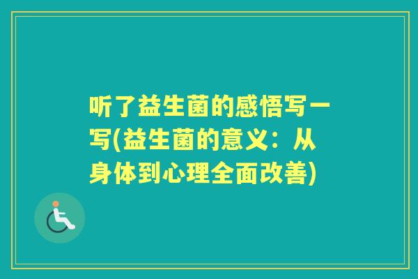 听了益生菌的感悟写一写(益生菌的意义:从身体到心理全面改善) 听了益生菌的感悟写一写(益生菌的意义:从身体到心理全面改善)