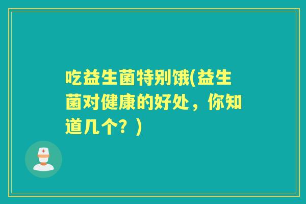 吃益生菌特别饿(益生菌对健康的好处，你知道几个？)