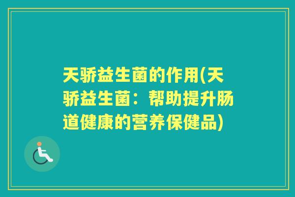 天骄益生菌的作用(天骄益生菌:帮助提升肠道健康的营养保健品) 天骄益生菌的作用(天骄益生菌:帮助提升肠道健康的营养保健品)