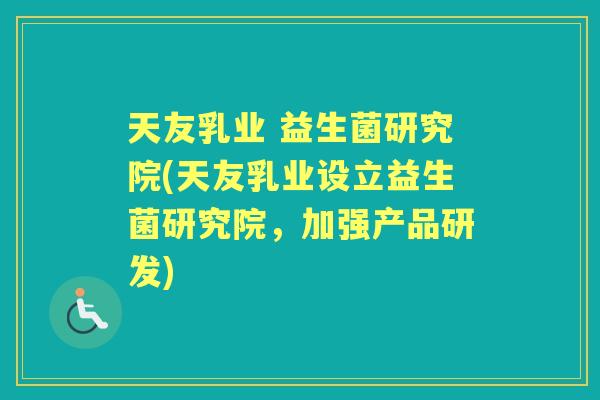 天友乳业 益生菌研究院(天友乳业设立益生菌研究院，加强产品研发)