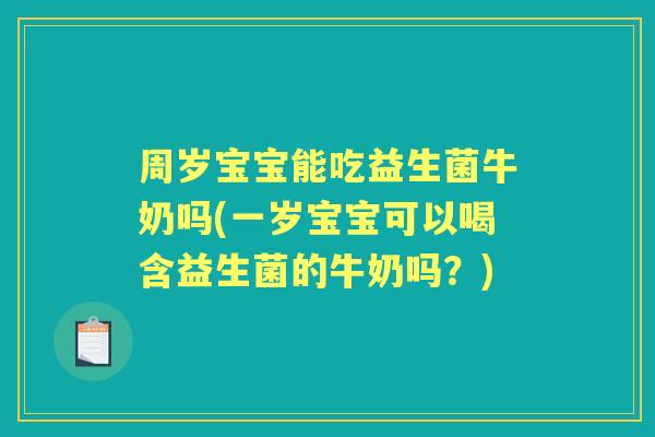 周岁宝宝能吃益生菌牛奶吗(一岁宝宝可以喝含益生菌的牛奶吗?) 周岁宝宝能吃益生菌牛奶吗(一岁宝宝可以喝含益生菌的牛奶吗?)