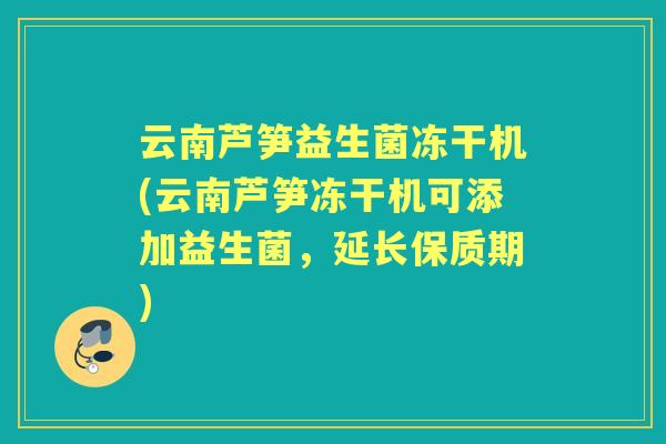 云南芦笋益生菌冻干机(云南芦笋冻干机可添加益生菌,延长保质期) 云南芦笋益生菌冻干机(云南芦笋冻干机可添加益生菌,延长保质期)