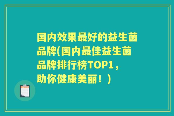 国内效果好的益生菌品牌(国内佳益生菌品牌排行榜TOP1，助你健康美丽！)