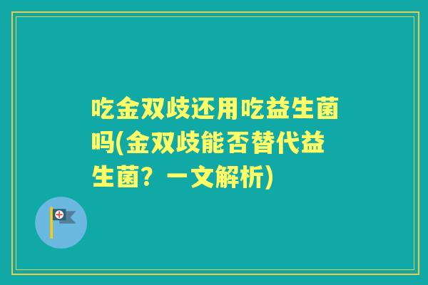 吃金双歧还用吃益生菌吗(金双歧能否替代益生菌？一文解析)