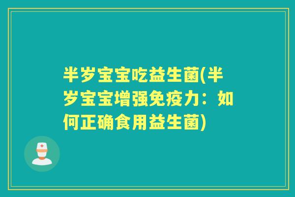 半岁宝宝吃益生菌(半岁宝宝增强力:如何正确食用益生菌) 半岁宝宝吃益生菌(半岁宝宝增强力:如何正确食用益生菌)