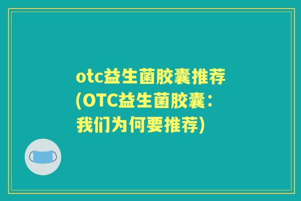 otc益生菌胶囊推荐(OTC益生菌胶囊:我们为何要推荐) otc益生菌胶囊推荐(OTC益生菌胶囊:我们为何要推荐)