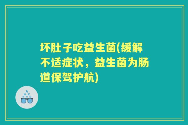 坏肚子吃益生菌(缓解不适症状,益生菌为肠道保驾护航) 坏肚子吃益生菌(缓解不适症状,益生菌为肠道保驾护航)