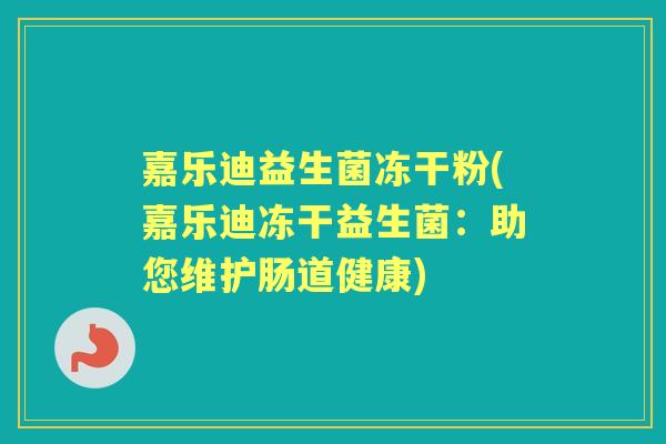 嘉乐迪益生菌冻干粉(嘉乐迪冻干益生菌:助您维护肠道健康) 嘉乐迪益生菌冻干粉(嘉乐迪冻干益生菌:助您维护肠道健康)