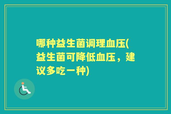 哪种益生菌调理(益生菌可降低，建议多吃一种)