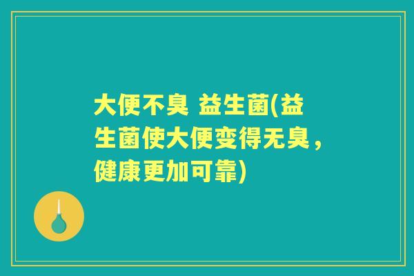 大便不臭 益生菌(益生菌使大便变得无臭,健康更加可靠) 大便不臭 益生菌(益生菌使大便变得无臭,健康更加可靠)