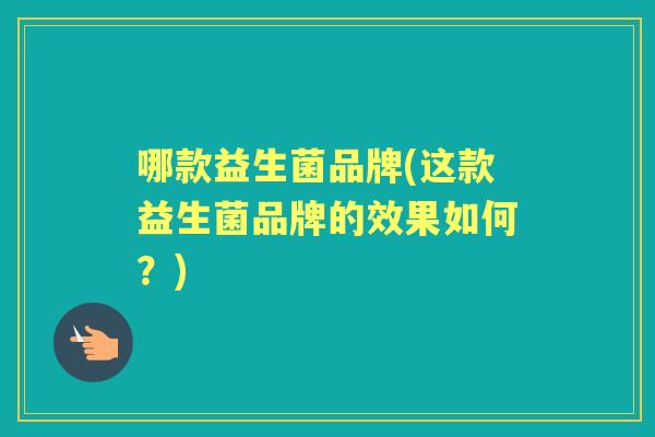 哪款益生菌品牌(这款益生菌品牌的效果如何？)