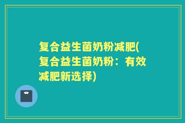 复合益生菌奶粉(复合益生菌奶粉:有效新选择) 复合益生菌奶粉(复合益生菌奶粉:有效新选择)