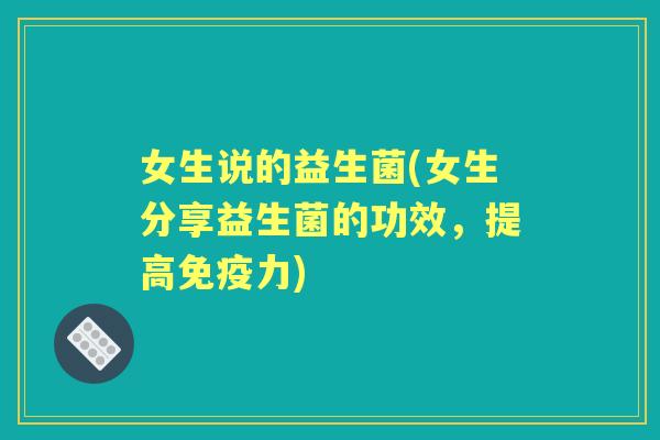 女生说的益生菌(女生分享益生菌的功效，提高力)