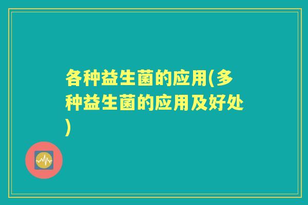 各种益生菌的应用(多种益生菌的应用及好处)