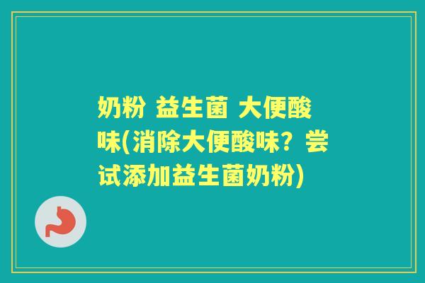 奶粉 益生菌 大便酸味(消除大便酸味？尝试添加益生菌奶粉)
