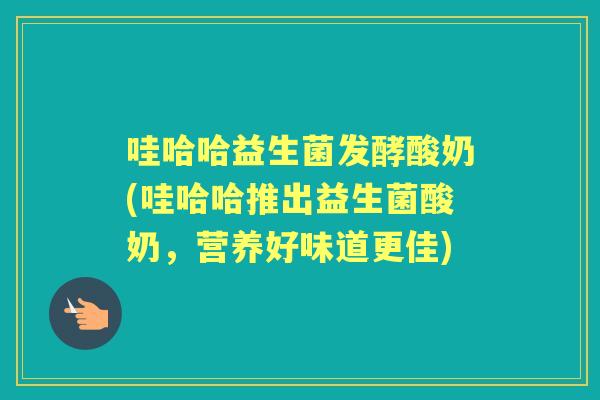 哇哈哈益生菌发酵酸奶(哇哈哈推出益生菌酸奶,营养好味道更佳) 哇哈哈益生菌发酵酸奶(哇哈哈推出益生菌酸奶,营养好味道更佳)
