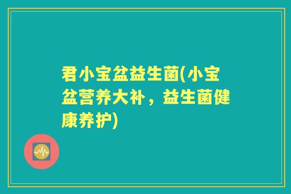 君小宝盆益生菌(小宝盆营养大补，益生菌健康养护)