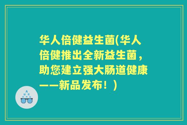 华人倍健益生菌(华人倍健推出全新益生菌,助您建立强大肠道健康——新品发布!) 华人倍健益生菌(华人倍健推出全新益生菌,助您建立强大肠道健康——新品发布!)