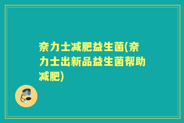 奈力士益生菌(奈力士出新品益生菌帮助) 奈力士益生菌(奈力士出新品益生菌帮助)