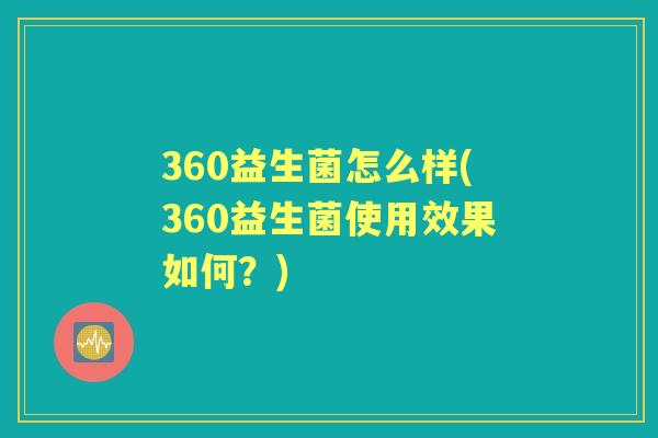 360益生菌怎么样(360益生菌使用效果如何?) 360益生菌怎么样(360益生菌使用效果如何?)