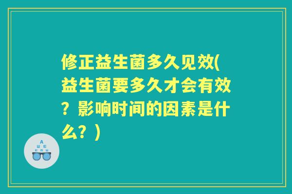 修正益生菌多久见效(益生菌要多久才会有效?影响时间的因素是什么?) 修正益生菌多久见效(益生菌要多久才会有效?影响时间的因素是什么?)