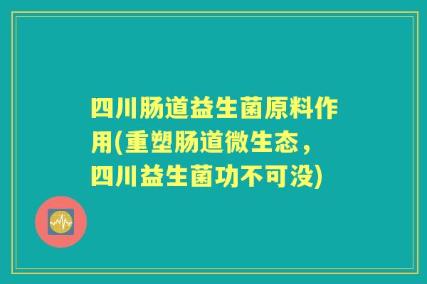 四川肠道益生菌原料作用(重塑肠道微生态,四川益生菌功不可没) 四川肠道益生菌原料作用(重塑肠道微生态,四川益生菌功不可没)