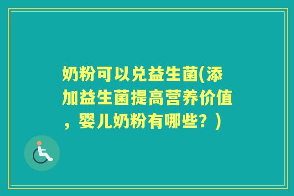 奶粉可以兑益生菌(添加益生菌提高营养价值,婴儿奶粉有哪些?) 奶粉可以兑益生菌(添加益生菌提高营养价值,婴儿奶粉有哪些?)