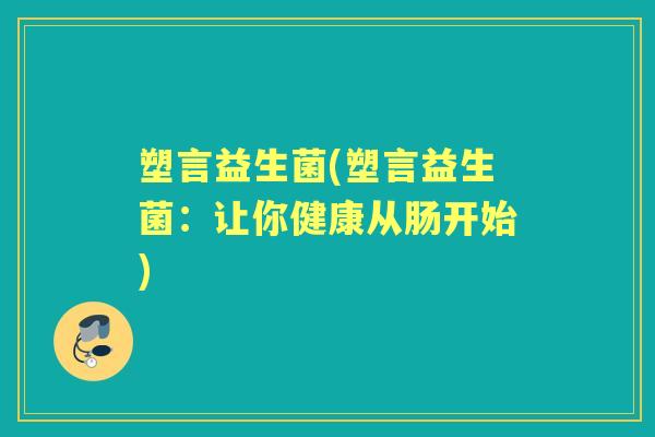 塑言益生菌(塑言益生菌：让你健康从肠开始)