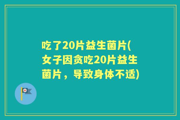 吃了20片益生菌片(女子因贪吃20片益生菌片，导致身体不适)
