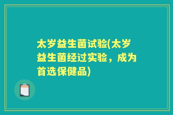 太岁益生菌试验(太岁益生菌经过实验,成为首选保健品) 太岁益生菌试验(太岁益生菌经过实验,成为首选保健品)