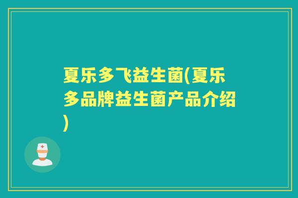 夏乐多飞益生菌(夏乐多品牌益生菌产品介绍) 夏乐多飞益生菌(夏乐多品牌益生菌产品介绍)
