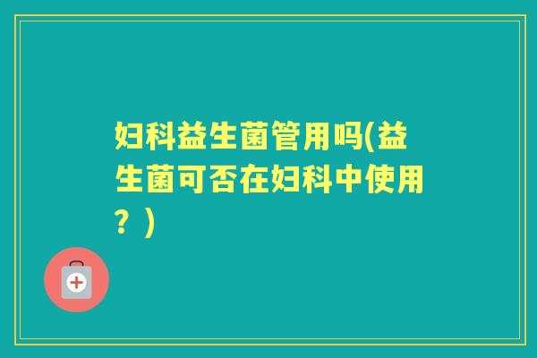 益生菌管用吗(益生菌可否在中使用?) 益生菌管用吗(益生菌可否在中使用?)