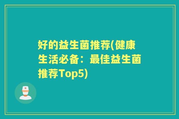好的益生菌推荐(健康生活必备：佳益生菌推荐Top5)