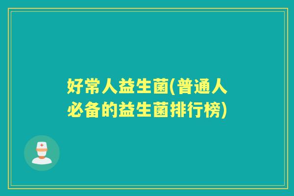 好常人益生菌(普通人必备的益生菌排行榜)